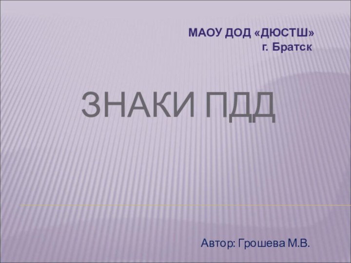 ЗНАКИ ПДДАвтор: Грошева М.В.МАОУ ДОД «ДЮСТШ»