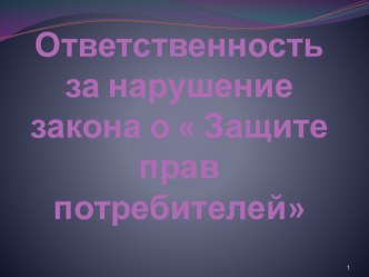 Ответственность за нарушение закона о  Защите прав потребителей