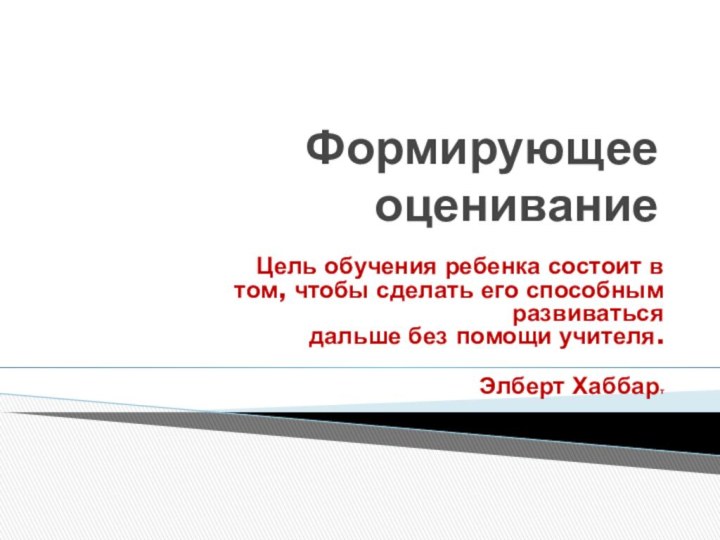 Формирующее оцениваниеЦель обучения ребенка состоит в том, чтобы сделать его способным развиваться 