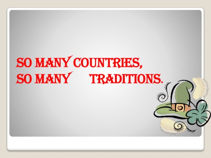So many countries, so many   traditions.