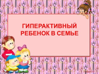 Презентация гиперактивный ребенок в семье к родительскому собранию