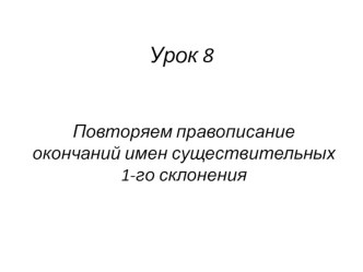 Презентация по русскому языку на тему Повторяем правописание окончаний имен существительных 1-го склонения