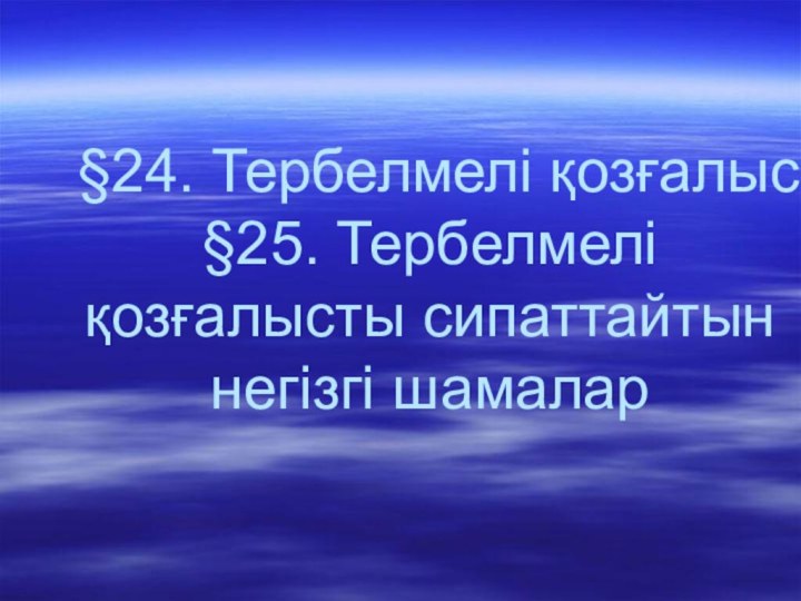 §24. Тербелмелі қозғалыс §25. Тербелмелі қозғалысты сипаттайтын негізгі шамалар