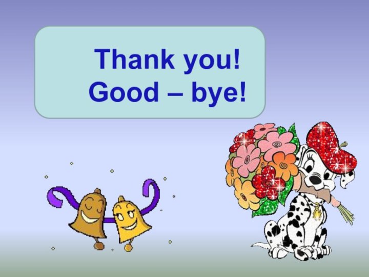 Thank you! Good – bye!