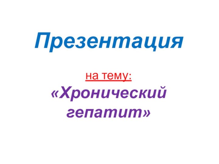 Презентация  на тему: «Хронический гепатит»