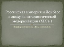 Презентация по отечественной истории по теме Донбасс в эпоху капиталистической модернизации (конец 19 - начало 20 вв.)