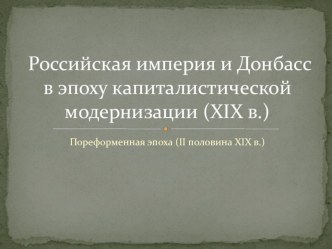 Презентация по отечественной истории по теме Донбасс в эпоху капиталистической модернизации (конец 19 - начало 20 вв.)