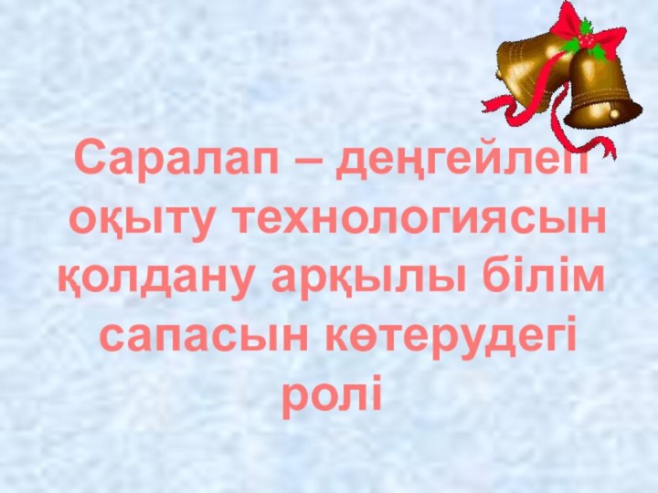 Саралап – деңгейлеп оқыту технологиясын қолдану арқылы білім сапасын көтерудегі ролі