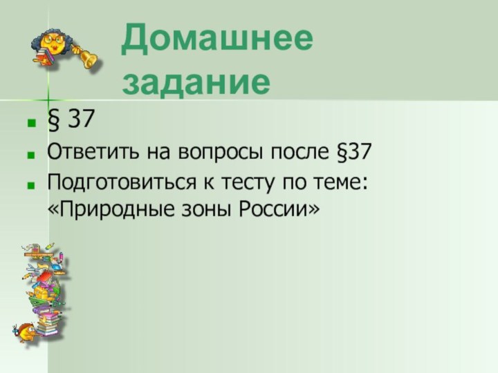 Домашнее задание§ 37Ответить на вопросы после §37Подготовиться к тесту по теме: «Природные зоны России»