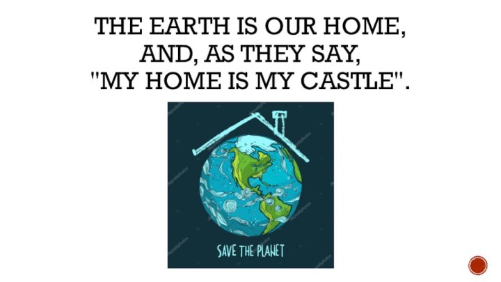 The Earth is our home,  and, as they say,  