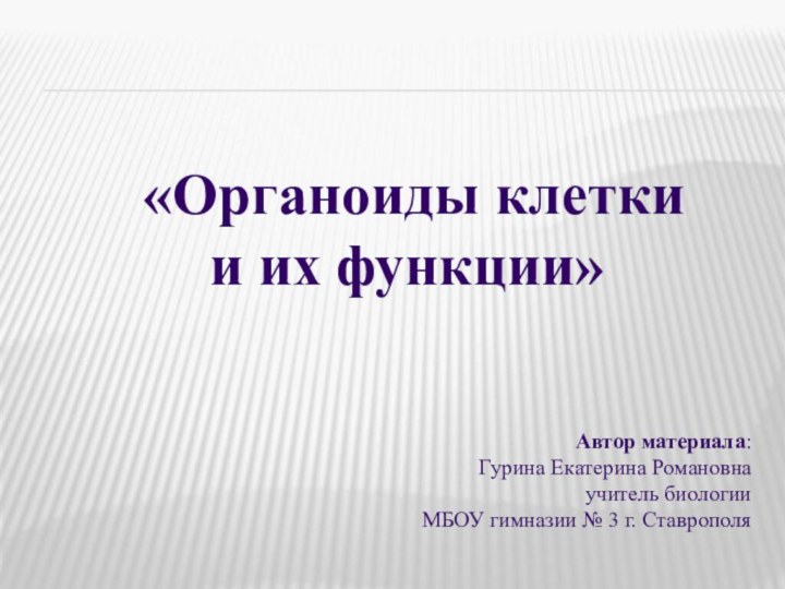 «Органоиды клетки и их функции»Автор материала: Гурина Екатерина Романовнаучитель биологии МБОУ