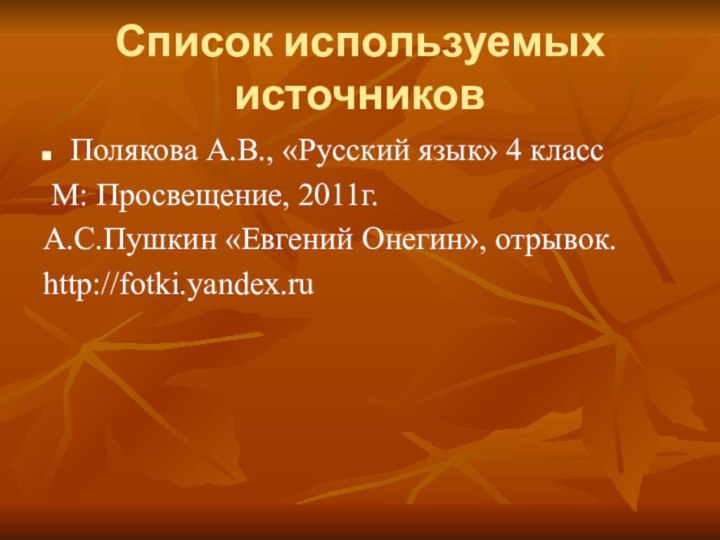 Список используемых источниковПолякова А.В., «Русский язык» 4 класс М: Просвещение, 2011г.А.С.Пушкин «Евгений Онегин», отрывок.http://fotki.yandex.ru