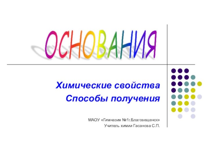 Химические свойстваСпособы полученияМАОУ «Гимназия №1г.Благовещенск»Учитель химии Гасанова С.П.ОСНОВАНИЯ