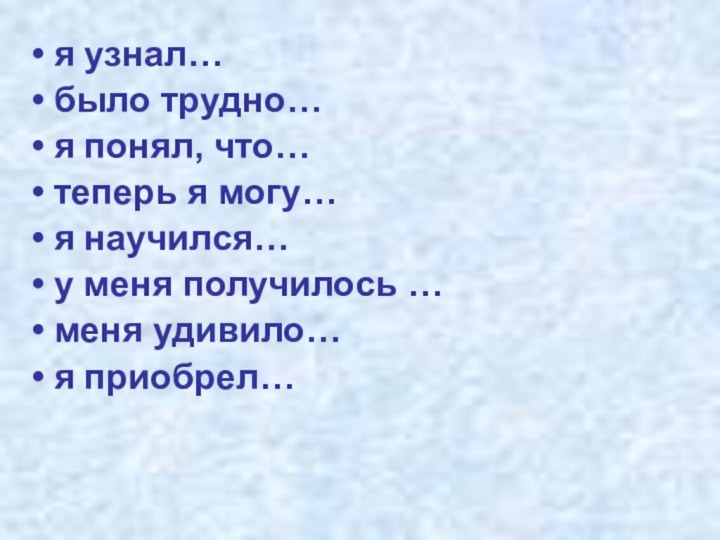 я узнал… было трудно… я понял, что… теперь я могу… я научился…