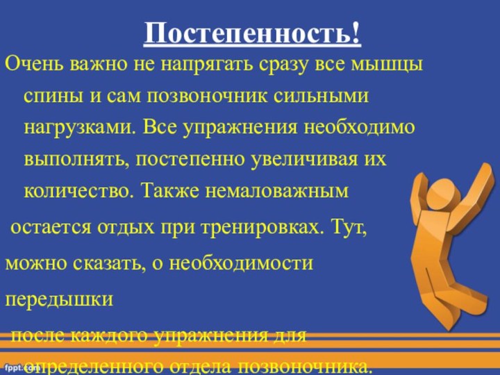 Постепенность!Очень важно не напрягать сразу все мышцы спины и сам позвоночник сильными