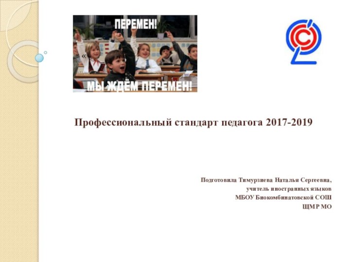 Профессиональный стандарт педагога 2017-2019Подготовила Тимурзиева Наталья Сергеевна, учитель иностранных языков МБОУ Биокомбинатовской СОШ ЩМР МО«