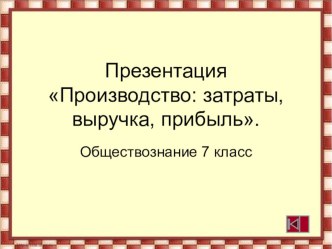 Презентация по обществознанию для 7 класса Производство: затраты, выручка, прибыль