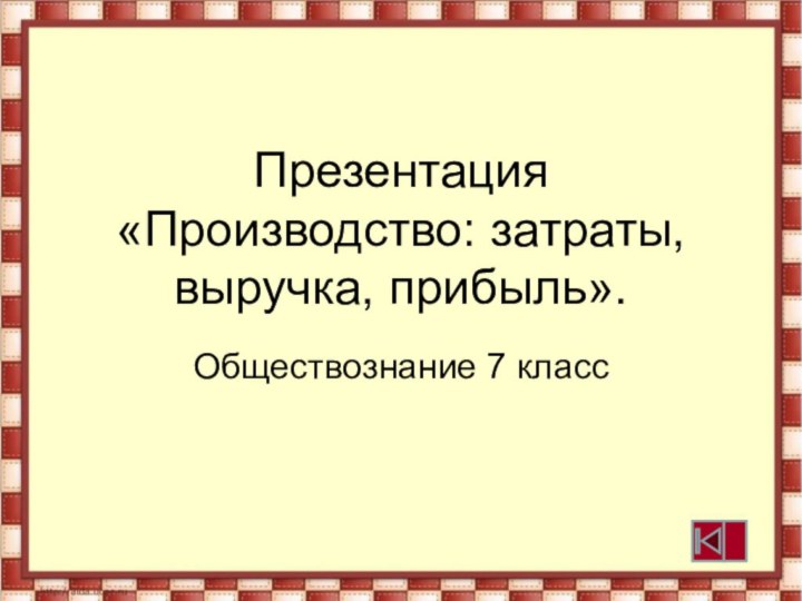 Презентация «Производство: затраты, выручка, прибыль».Обществознание 7 класс