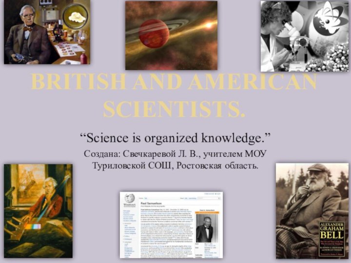 British and American scientists.“Science is organized knowledge.”Создана: Свечкаревой Л. В., учителем МОУ Туриловской СОШ, Ростовская область.