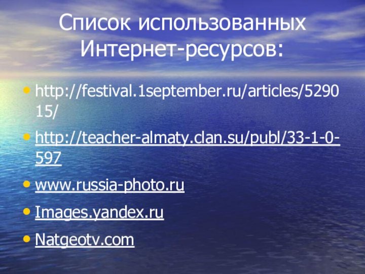 Список использованных Интернет-ресурсов: http://festival.1september.ru/articles/529015/http://teacher-almaty.clan.su/publ/33-1-0-597www.russia-photo.ruImages.yandex.ruNatgeotv.com