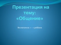 Общение. Воспитатель ребёнок.