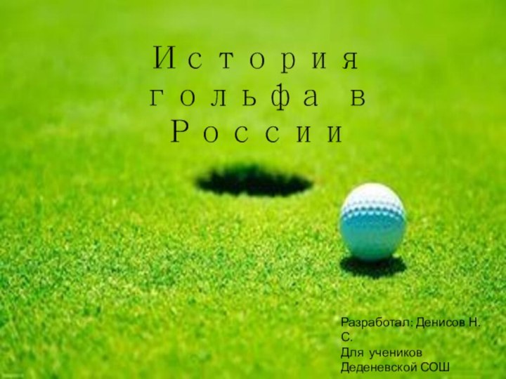 История гольфа в РоссииРазработал: Денисов Н.С.Для учеников Деденевской СОШ