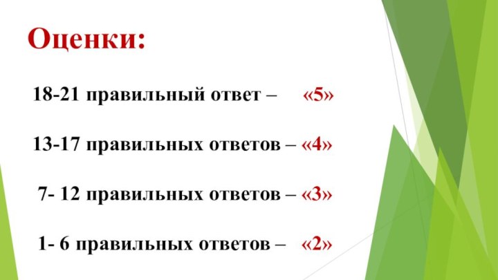 Оценки: 18-21 правильный ответ –   «5» 13-17 правильных ответов –