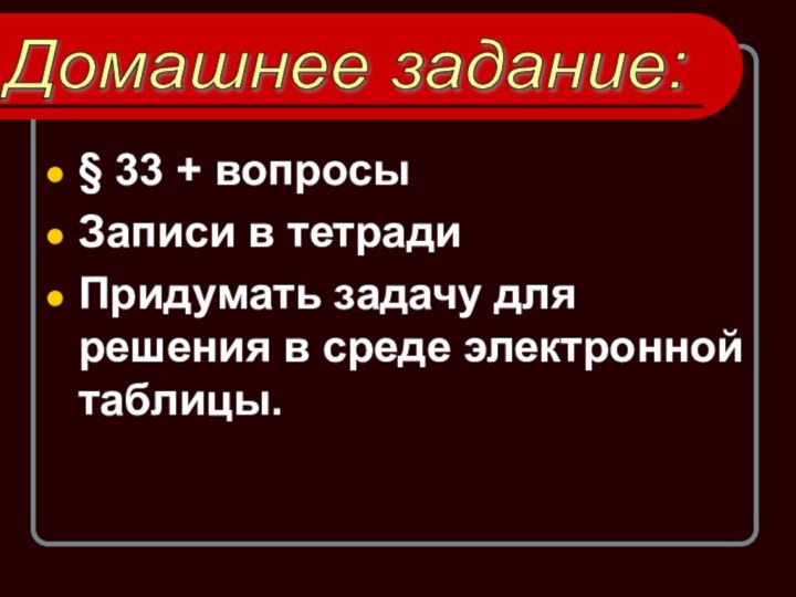 § 33 + вопросыЗаписи в тетрадиПридумать задачу для решения в среде электронной таблицы.Домашнее задание: