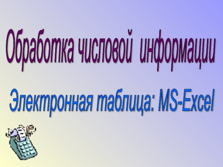 Обработка числовой информации Электронная таблица: MS-Excel