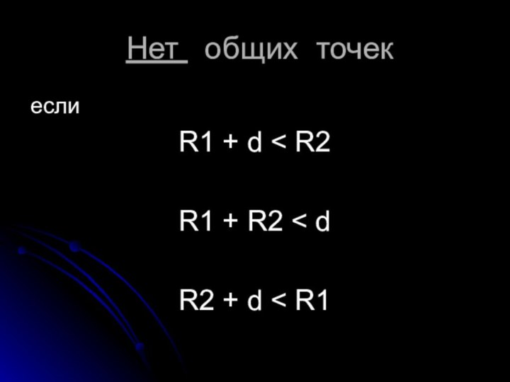 Нет  общих точекeслиR1 + d < R2R1 + R2 < dR2 + d < R1