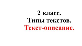 Презентация  2 класс. Типы текстов. Текст-описание