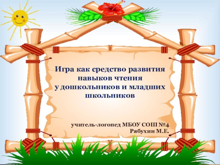 учитель-логопед МБОУ СОШ №4Рябухин М.Е.Игра как средство развития навыков чтенияу дошкольников и младших школьников