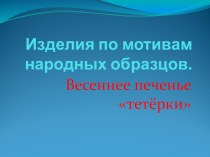 Презентация по технологии на тему: Изделия по мотивам народных образцов. Весеннее печенье тетёрочки