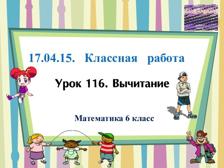 Математика 6 класс 17.04.15.  Классная  работа