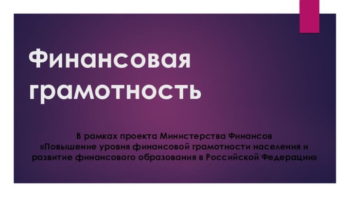 Финансовая грамотностьВ рамках проекта Министерства Финансов «Повышение уровня финансовой грамотности населения и