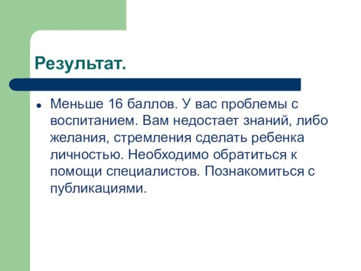 Результат.Меньше 16 баллов. У вас проблемы с воспитанием. Вам недостает знаний, либо