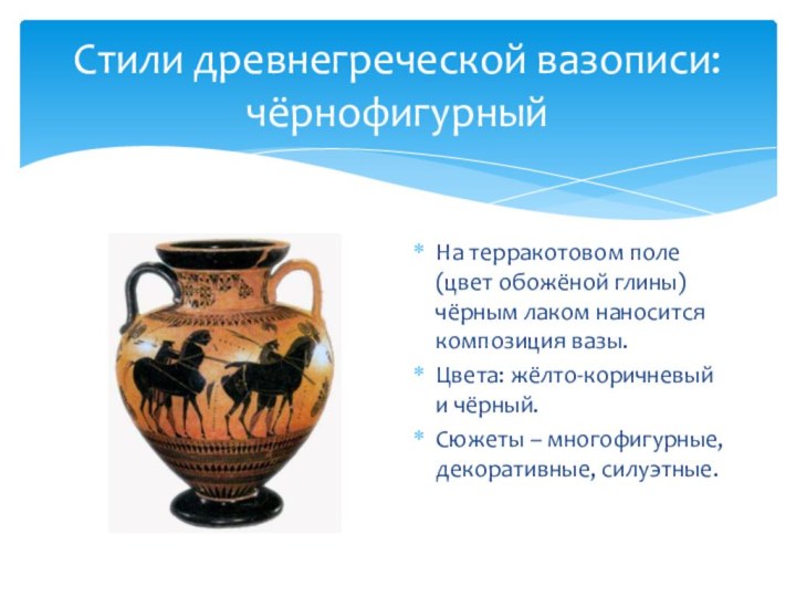Стили древнегреческой вазописи: чёрнофигурныйНа терракотовом поле (цвет обожёной глины) чёрным лаком