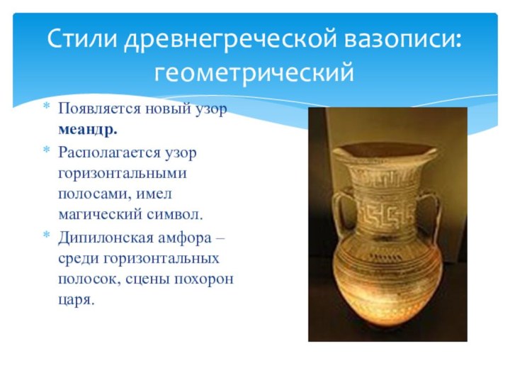 Стили древнегреческой вазописи: геометрическийПоявляется новый узор меандр.Располагается узор горизонтальными полосами, имел магический