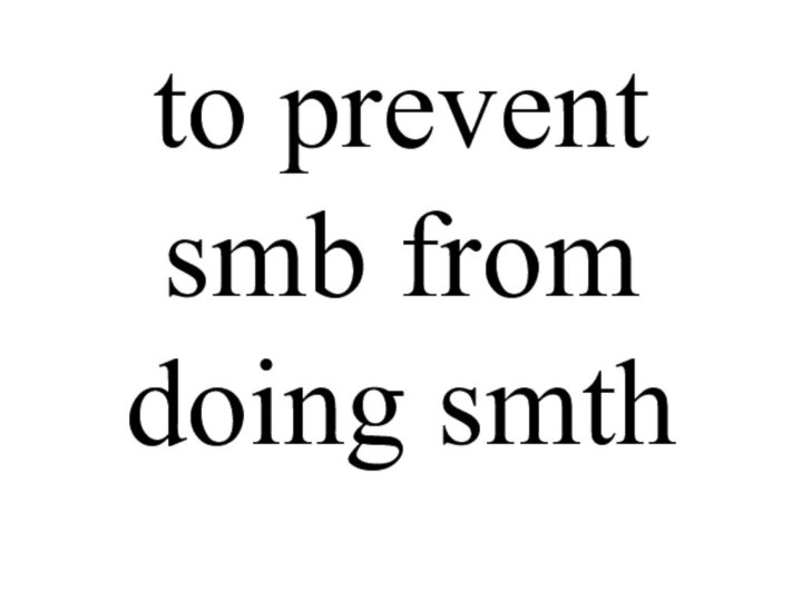 to prevent smb from doing smth