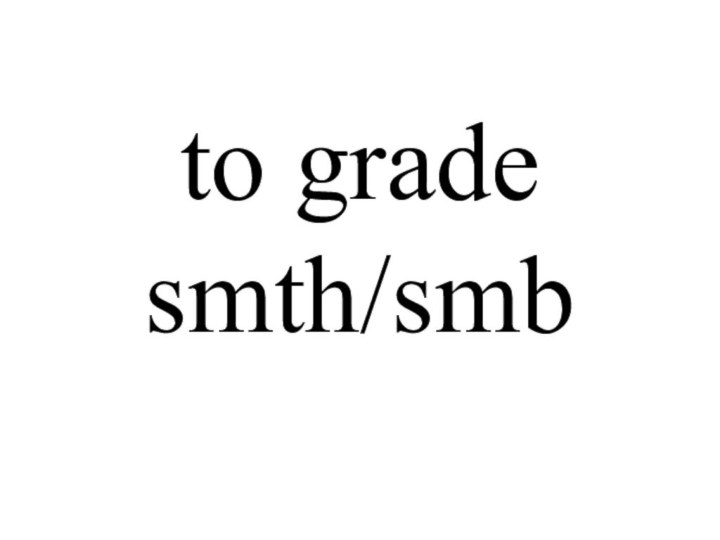 to grade smth/smb
