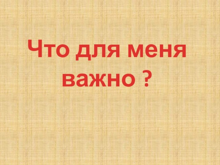 Что для меня важно ?