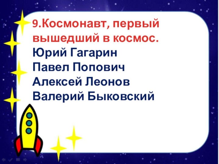 9.Космонавт, первый вышедший в космос.Юрий ГагаринПавел ПоповичАлексей ЛеоновВалерий Быковский