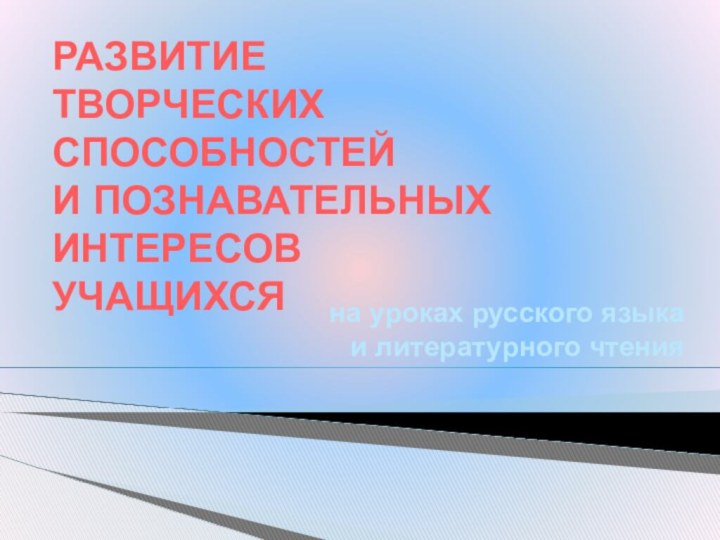 РАЗВИТИЕ ТВОРЧЕСКИХ СПОСОБНОСТЕЙИ ПОЗНАВАТЕЛЬНЫХИНТЕРЕСОВ УЧАЩИХСЯна уроках русского языка