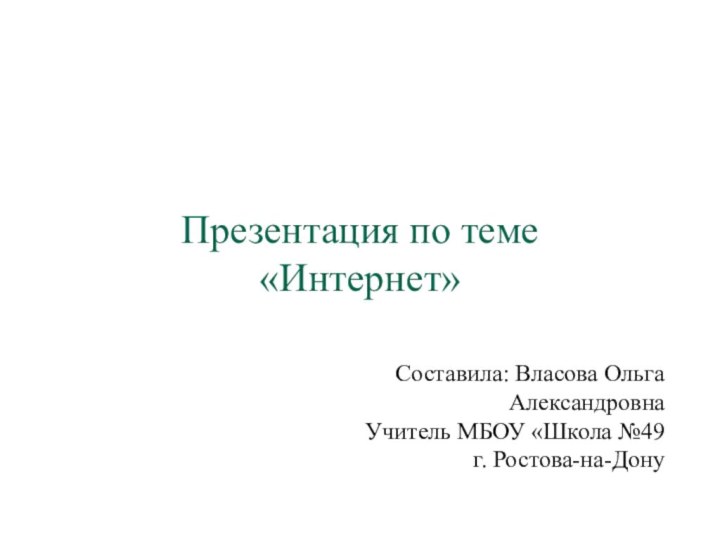 Презентация по теме «Интернет»Составила: Власова Ольга АлександровнаУчитель МБОУ «Школа №49г. Ростова-на-Дону