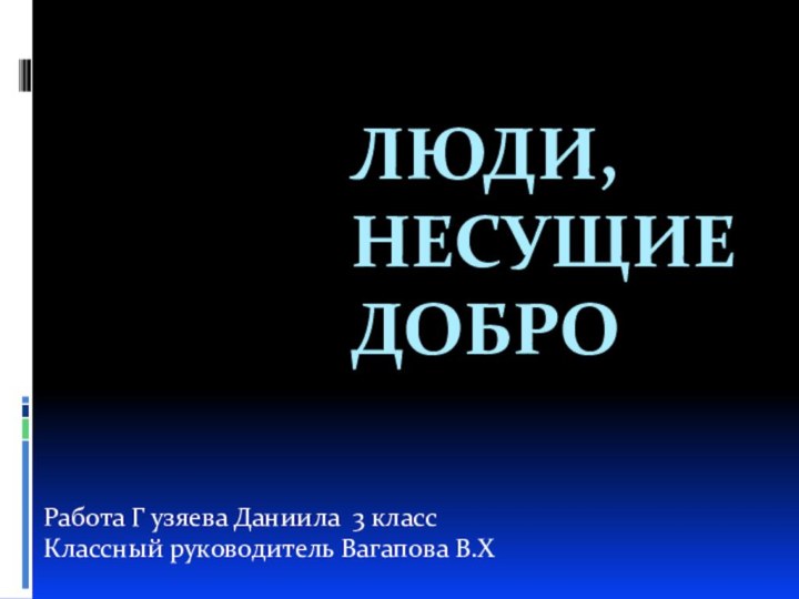 Люди, несущие доброРабота Г узяева Даниила 3 классКлассный руководитель Вагапова В.Х