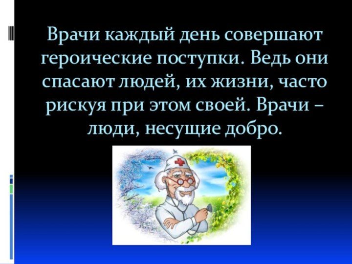 Врачи каждый день совершают героические поступки. Ведь они спасают людей, их жизни,