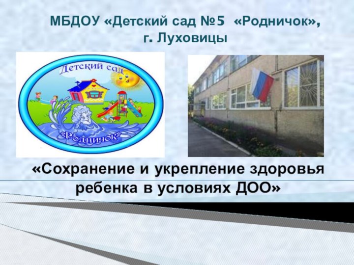 МБДОУ «Детский сад №5 «Родничок», г. Луховицы«Сохранение и укрепление здоровья ребенка в условиях ДОО»