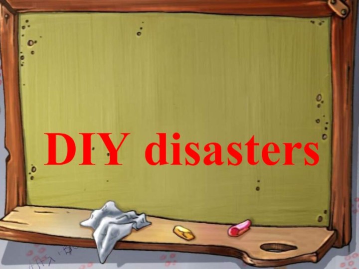 The 19th of February, WednesdayDIY disasters