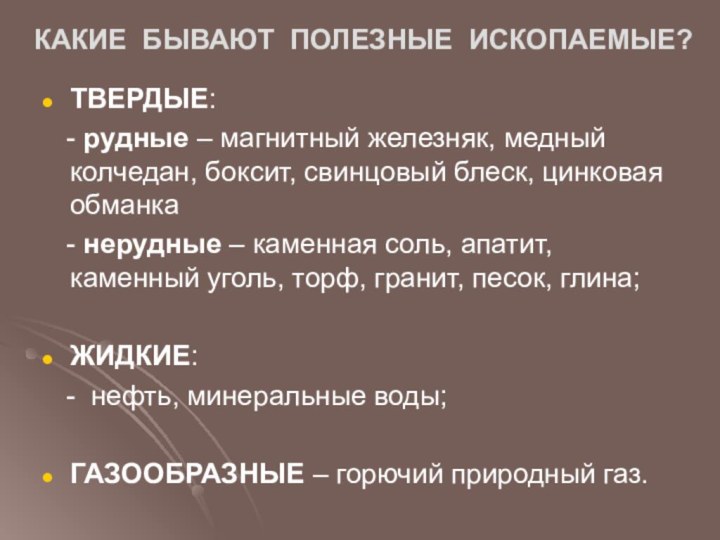 КАКИЕ БЫВАЮТ ПОЛЕЗНЫЕ ИСКОПАЕМЫЕ?ТВЕРДЫЕ:  - рудные – магнитный железняк, медный колчедан,