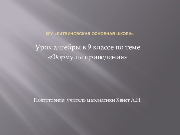 КГУ «Литвиновская основная школа»Урок алгебры в 9 классе по теме «Формулы приведения»Подготовила: учитель математики Хвист А.Н.